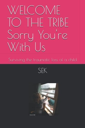 WELCOME TO THE TRIBE Sorry You're With Us: Surviving the traumatic loss of a child