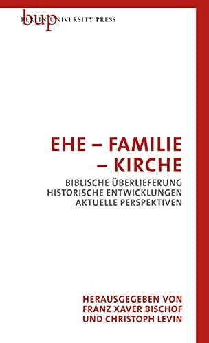 Ehe - Familie - Kirche biblische Überlieferung, historische Entwicklungen, aktuelle Perspektiven