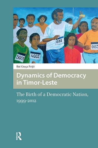 Dynamics of Democracy in Timor-Leste The Birth of a Democratic Nation, 1999-2012