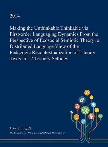 Making the Unthinkable Thinkable Via First-Order Languaging Dynamics from the Perspective of Ecosocial Semiotic Theory A Distributed Language View of the Pedagogic Recontextualization of Literary Texts in L2 Tertiary Settings