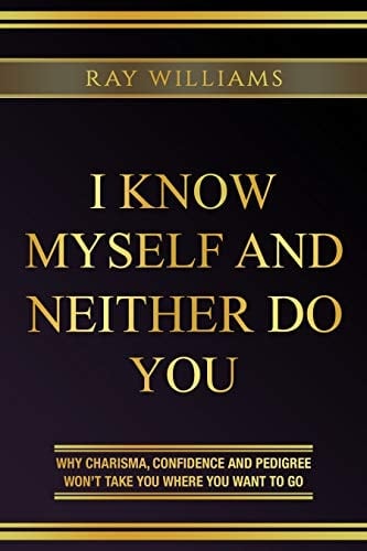 I Know Myself and Neither Do You: Why Charisma, Confidence and Pedigree Won't Take You Where You Want to Go