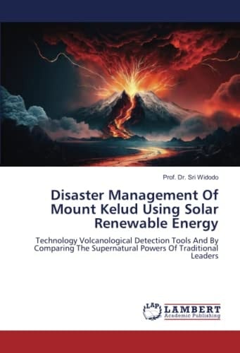 Disaster Management Of Mount Kelud Using Solar Renewable Energy: Technology Volcanological Detection Tools And By Comparing The Supernatural Powers Of Traditional Leaders