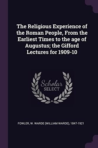 The Religious Experience of the Roman People, from the Earliest Times to the Age of Augustus; The Gifford Lectures for 1909-10