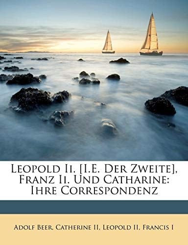 Leopold Ii. [I.E. Der Zweite], Franz Ii. Und Catharine: Ihre Correspondenz (German Edition)