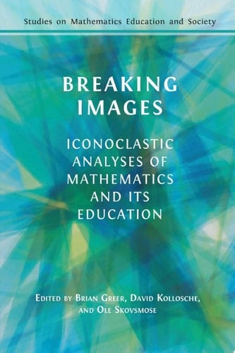 Breaking Images Iconoclastic Analyses of Mathematics and its Education