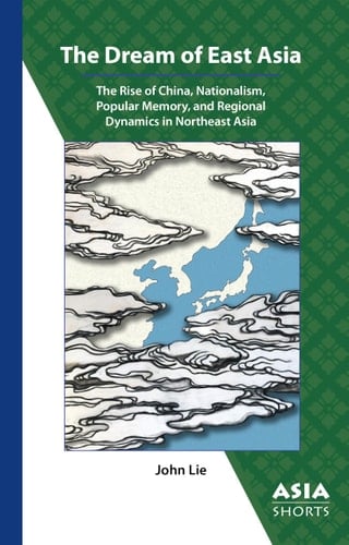 The Dream of East Asia The Rise of China, Nationalism, Popular Memory, and Regional Dynamics in Northeast Asia