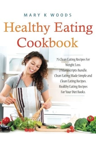 Healthy Eating Cookbook 75 Clean Eating Recipes For Weight Loss. 2 Manuscripts Bundle, Clean Eating Made Simple and Clean Eating Recipes. Healthy Eating Recipes For Your Diet Books