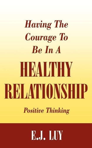 Having The Courage To Be In A Healthy Relationship Positive Thinking