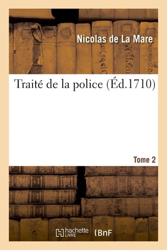 Traité de la police , où l'on trouvera l'histoire de son etablissement, les fonctions: et les prerogatives de ses magistrats, toutes les loix et tous les reglemens qui la concernent