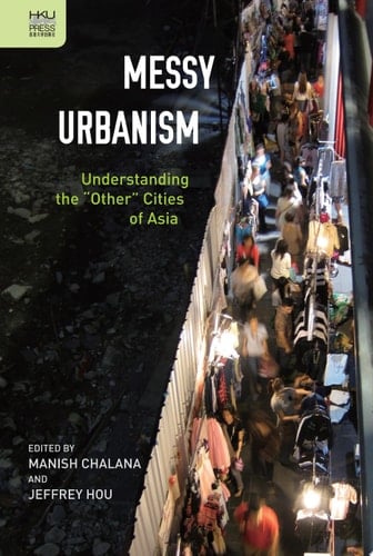 Messy Urbanism Understanding the “Other” Cities of Asia