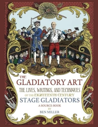 The Gladiatory Art The Lives, Writings, and Techniques of the Eighteenth Century Stage Gladiators : a Source-book
