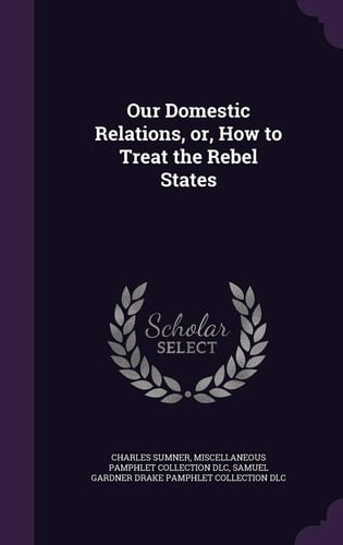 Our Domestic Relations, Or, How to Treat the Rebel States