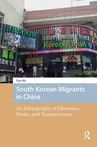 South Korean Migrants in China An Ethnography of Education, Desire, and Temporariness