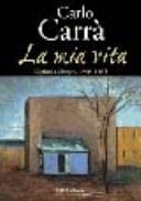 Carlo Carrà la mia vita : dipinti e disegni, 1903-1965