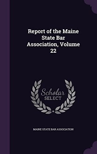 Report of the Maine State Bar Association, Volume 22