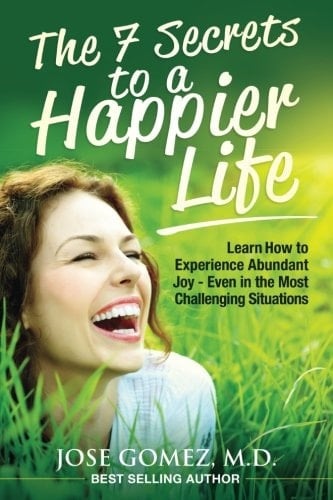 The 7 Secrets to a Happier Life Learn How to Experience Abundant Joy - Even in the Most Challenging Situations