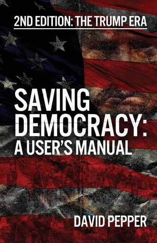 Saving Democracy A User's Manual for Every American: 2nd Edition: The Trump Era