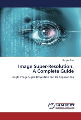 Image Super-Resolution: A Complete Guide: Single Image Super-Resolution and Its Applications