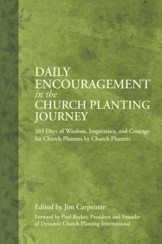 Daily Encouragement in the Church Planting Journey 365 Days of Wisdom, Inspiration, and Courage by Church Planters for Church Planters
