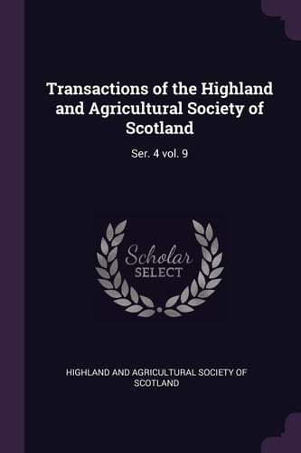Transactions of the Highland and Agricultural Society of Scotland Ser. 4 Vol. 9