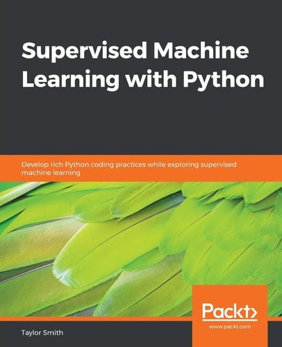 Supervised Machine Learning with Python Develop Rich Python Coding Practices While Exploring Supervised Machine Learning