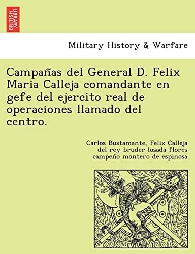 Campañas del General D. Felix Maria Calleja comandante en gefe del ejercito real de operaciones llamado del centro.