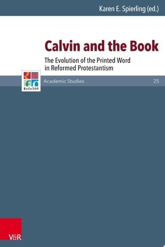 Calvin and the Book The Evolution of the Printed Word in Reformed Protestantism