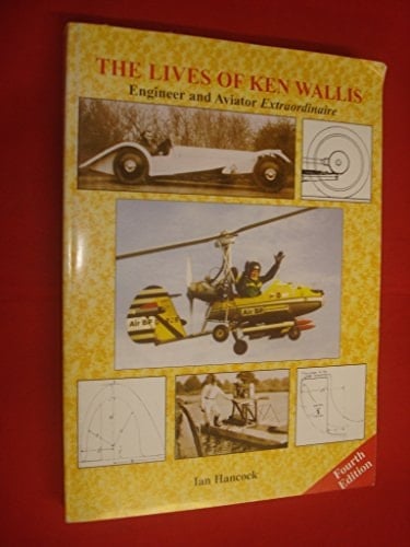 The Lives of Ken Wallis Engineer and Aviator Extraordinaire: An Informal Biography of Wing Commander Ken Wallis, MBE, DEng(Hc), PhD(Hc), CEng, FRAeS, FSETP, FInsTA(Hc), RAF (Ret'd)