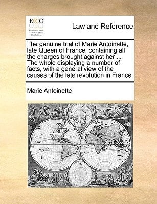The genuine trial of Marie Antoinette, late Queen of France, containing all the charges brought against her ... The whole displaying a number of ... the causes of the late revolution in France.