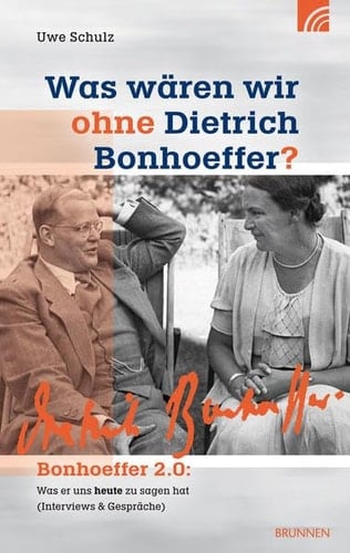 Was wären wir ohne Dietrich Bonhoeffer? Bonhoeffer 2.0: was er uns heute zu sagen hat (Interviews und Gespräche)