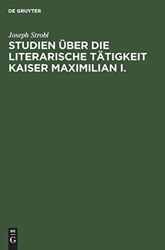 Studien über Die Literarische Tätigkeit Kaiser Maximilian I.