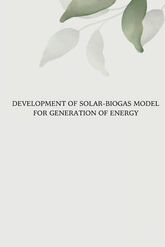 Development of Solar Biogas Model for Generation of Energy