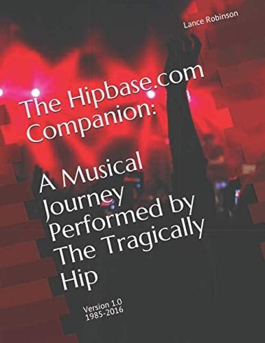 The Hipbase. com Companion: a Musical Journey Performed by the Tragically Hip Version 1. 0 1985-2016