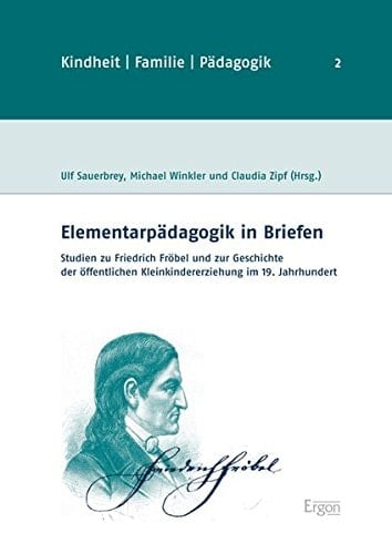 Elementarpädagogik in Briefen Studien zu Friedrich Fröbel und zur Geschichte der öffentlichen Kleinkindererziehung im 19. Jahrhundert