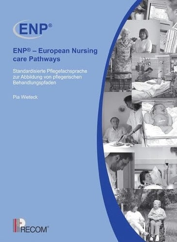 ENP - European nursing care pathways standardisierte Pflegefachsprache zur Abbildung von pflegerischen Behandlungspfaden ; Leistungstransparenz und Qualitätssicherung im Gesundheitswesen