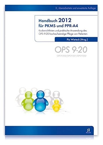 Handbuch 2012 für PKMS und PPR-A4 Kodierrichtlinien und praktische Anwendung des OPS 9-20 hochaufwendige Pflege von Patienten ; [OPS 9-20/OPS 9-200/OPS 9-201/OPS9-202]