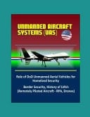 Unmanned Aircraft Systems (UAS) Role of DoD Unmanned Aerial Vehicles for Homeland Security - Border Security, History of UAVs (Remotely Piloted Aircraft - RPA, Drones)