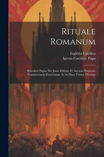 Rituale Romanum Benedicti Papae Xiv Jussu Editum Et Auctum Perpetuis Commentariis Exornatum Ac In Duos Tomos Divisum