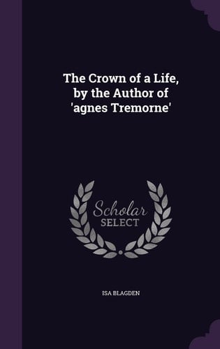 The Crown of a Life, by the Author of 'Agnes Tremorne'