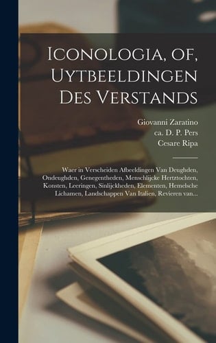 Iconologia, of, Uytbeeldingen des verstands Waer in verscheiden afbeeldingen van deughden, ondeughden, genegentheden, menschlijcke hertztochten, konsten, leeringen, sinlijckheden, elementen, hemelsche lichamen, landschappen van Italien, revieren van...