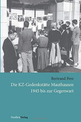 Die KZ-Gedenkstätte Mauthausen 1945 bis zur Gegenwart