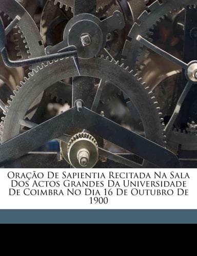Oração de sapientia recitada na sala dos actos grandes da Universidade de Coimbra no dia 16 de outubro de 1900 (Portuguese Edition)