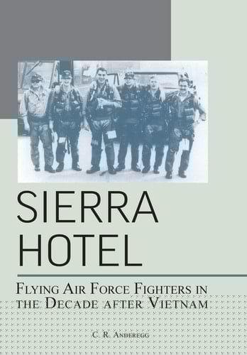 Sierra Hotel Flying Air Force Fighters in the Decade After Vietnam