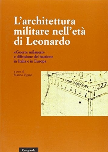 L'architettura militare nell'età di Leonardo. «Guerre milanesi» e diffusione del bastione in Italia e in Europa. Atti del convegno (Locarno, 2-3 giugno 2007)