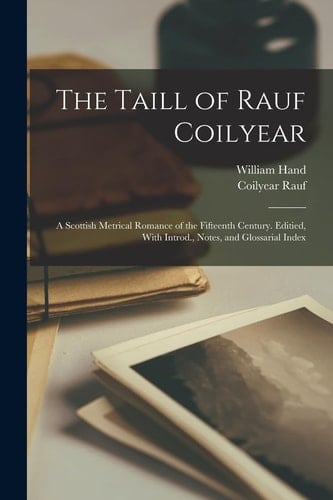 The Taill of Rauf Coilyear; a Scottish Metrical Romance of the Fifteenth Century. Editied, With Introd., Notes, and Glossarial Index
