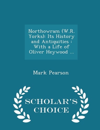 Northowram (W.R. Yorks) Its History and Antiquities: With a Life of Oliver Heywood ... - Scholar's Choice Edition