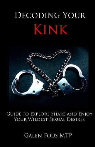 Decoding Your Kink Guide to Explore, Share and Enjoy Your Wildest Sexual Desires