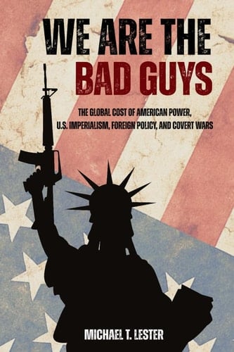 We Are The Bad Guys - How The U.S. Wages War, Controls Economies, and Calls It Freedom