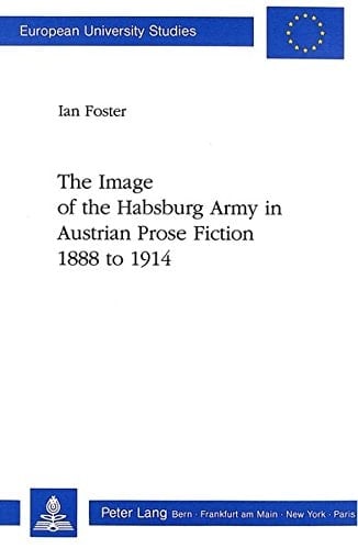 The Image of the Habsburg Army in Austrian Prose Fiction, 1888 to 1914 (Europäische Hochschulschriften / European University Studies / Publications Universitaires Européennes)