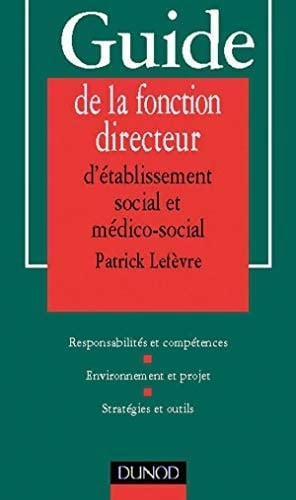 Guide de la fonction directeur d'établissement social et médico-social responsabilités et compétences, environnement et projet, stratégies et outils
